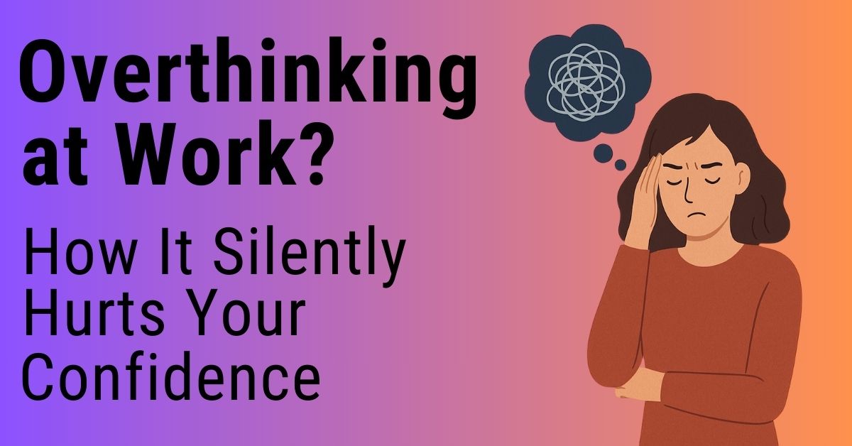 Overthinking at Work? How It Silently Hurts Your Confidence