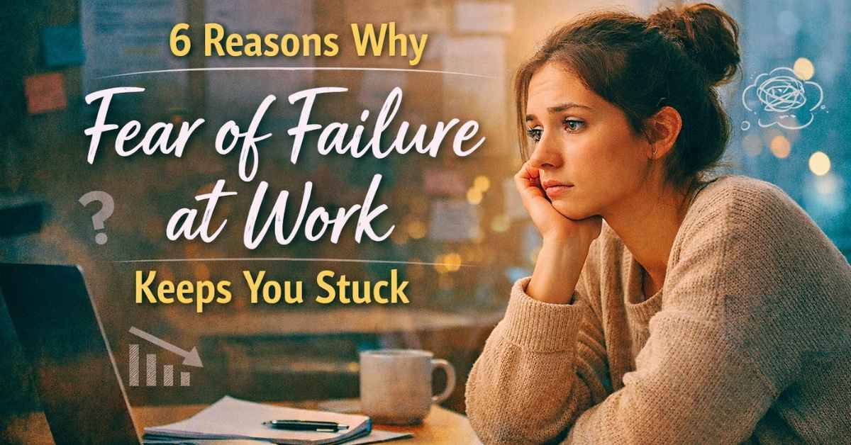 6 Reasons for Fear of Failure at Work Keep You Stuck
